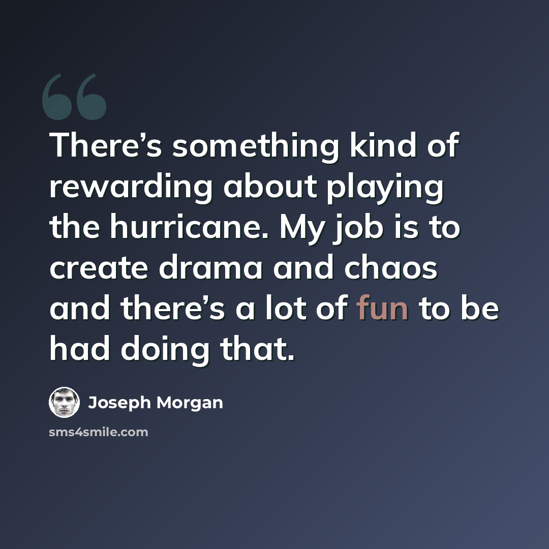 “There’s something kind of rewarding about playing the hurricane. My job is to create drama and chaos and there’s a lot of fun to be had doing that.” quote by Joseph Morgan