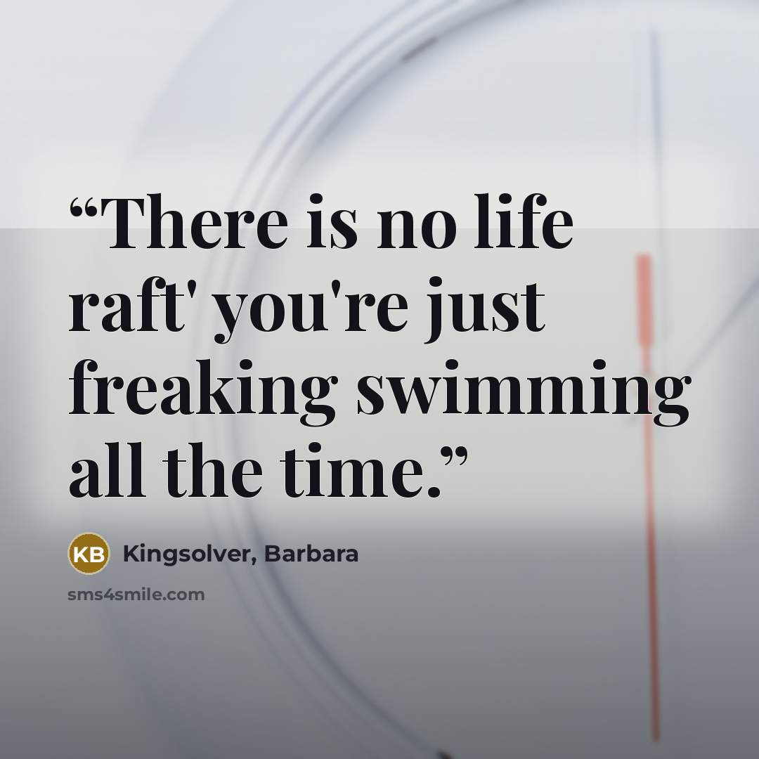 “There is no life raft' you're just freaking swimming all the time.” quote by Kingsolver, Barbara