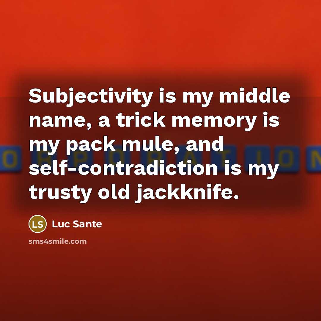 “Subjectivity is my middle name, a trick memory is my pack mule, and self-contradiction is my trusty old jackknife.” quote by Luc Sante