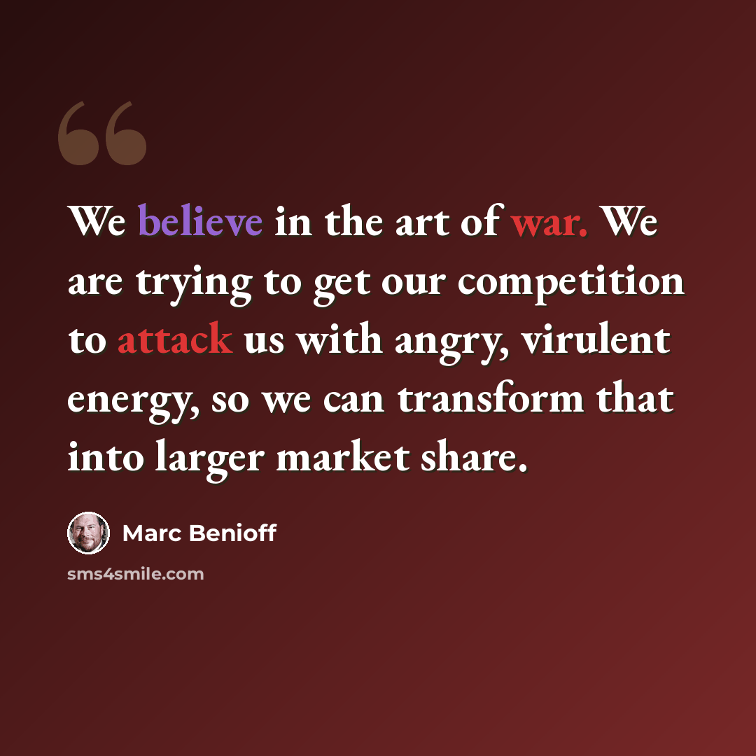 “We believe in the art of war. We are trying to get our competition to attack us with angry, virulent energy, so we can transform that into larger market share.” quote by Marc Benioff