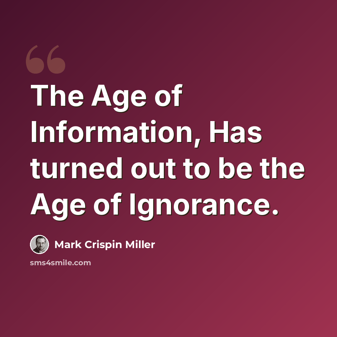 “The Age of Information, Has turned out to be the Age of Ignorance.” quote by Mark Crispin Miller