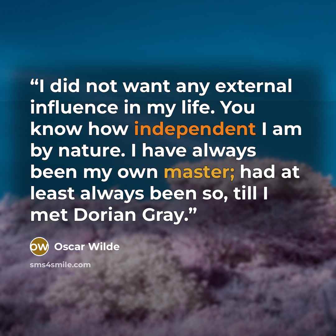 “I did not want any external influence in my life. You know how independent I am by nature. I have always been my own master; had at least always been so, till I met Dorian Gray.” quote by Oscar Wilde
