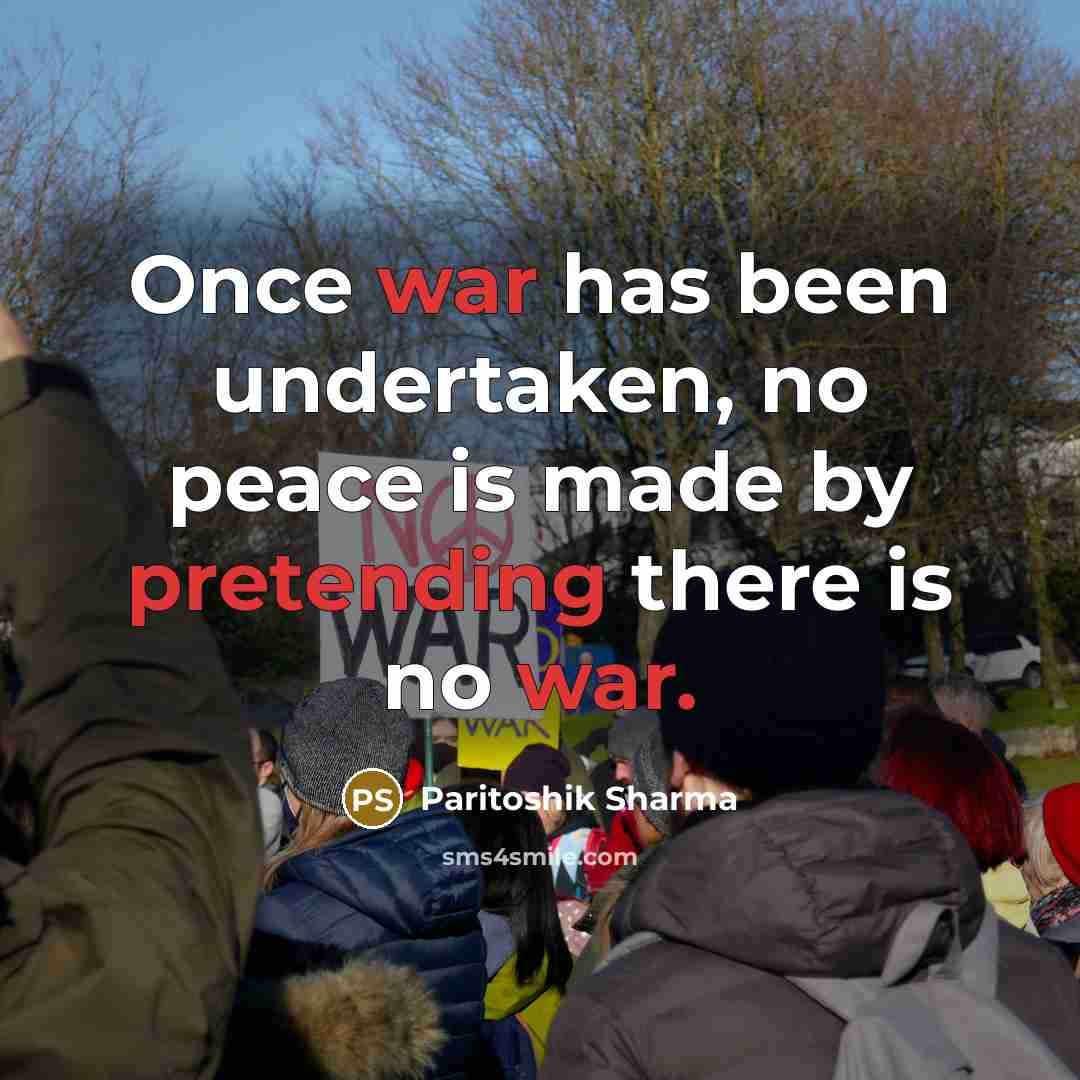 “Once war has been undertaken, no peace is made by pretending there is no war.” quote by Paritoshik Sharma
