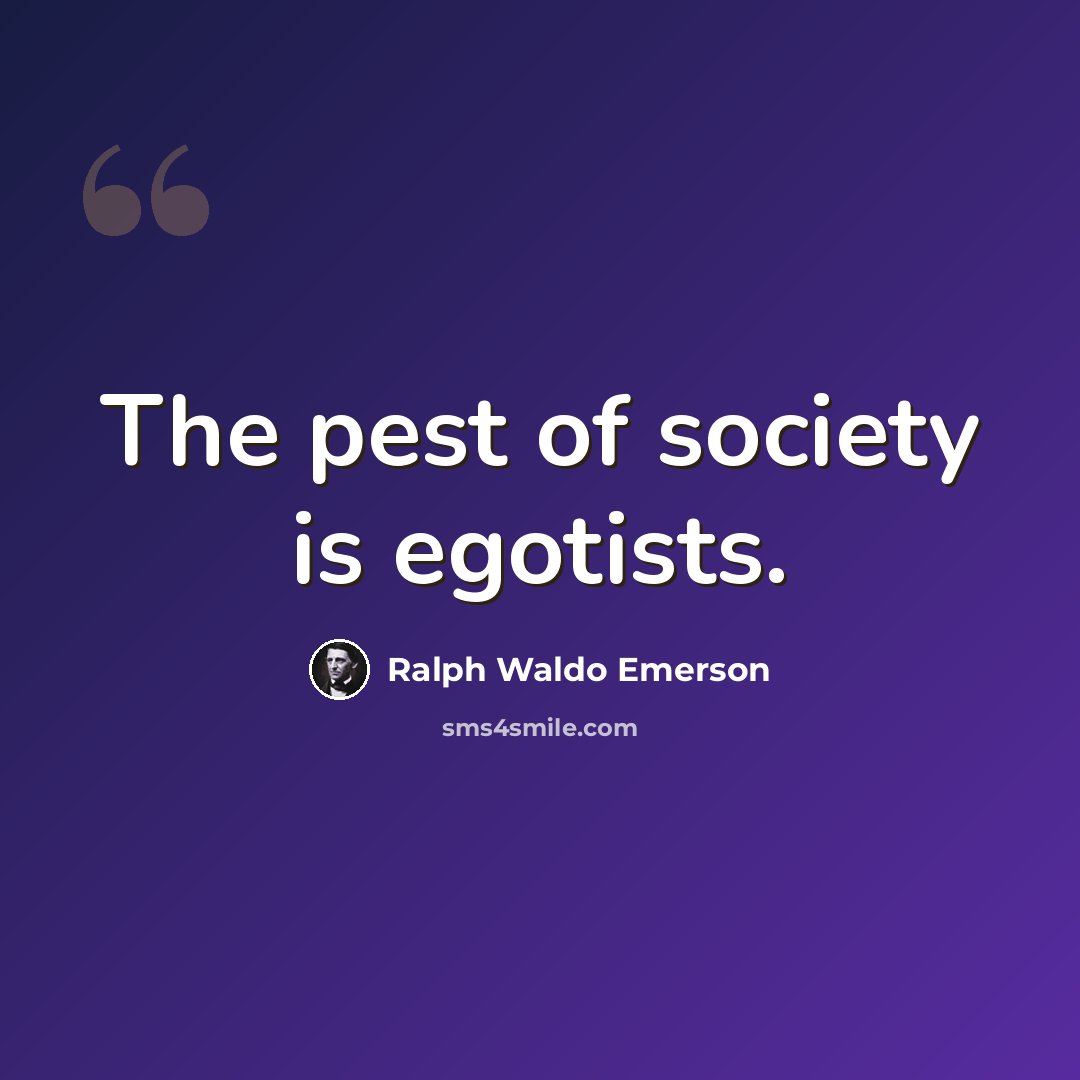 “The pest of society is egotists.” quote by Ralph Waldo Emerson