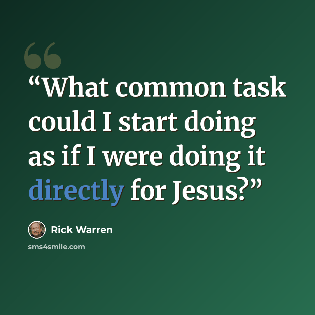 “What common task could I start doing as if I were doing it directly for Jesus?” quote by Rick Warren