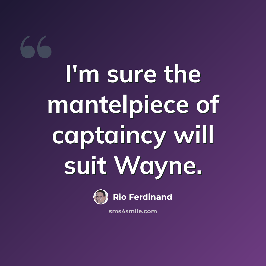 “I'm sure the mantelpiece of captaincy will suit Wayne.” quote by Rio Ferdinand