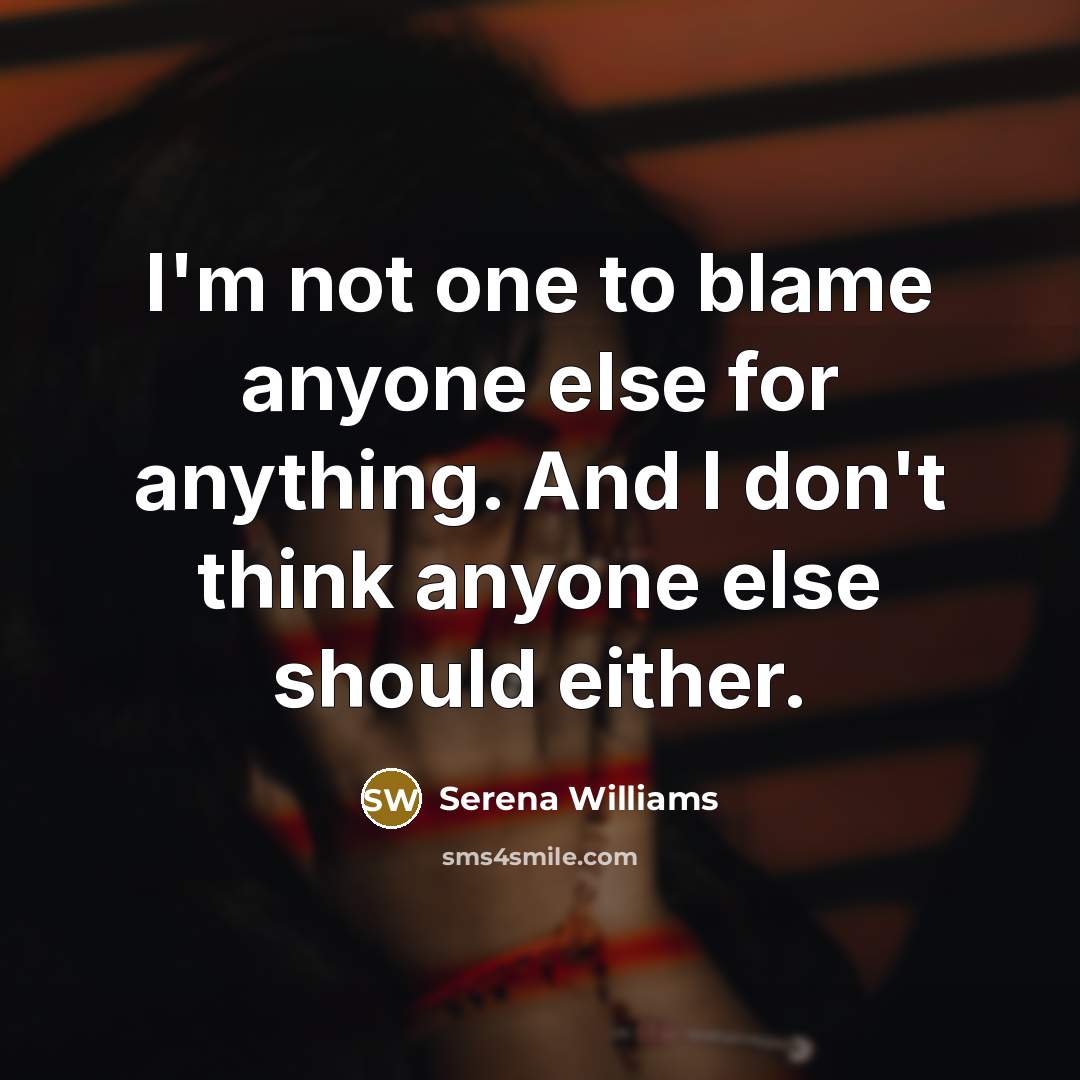 “I'm not one to blame anyone else for anything. And I don't think anyone else should either.” quote by Serena Williams