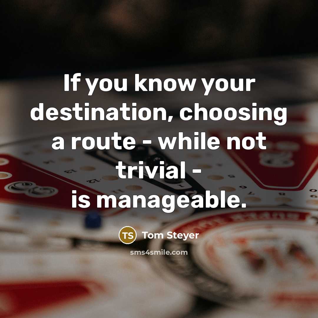 “If you know your destination, choosing a route - while not trivial - is manageable.” quote by Tom Steyer