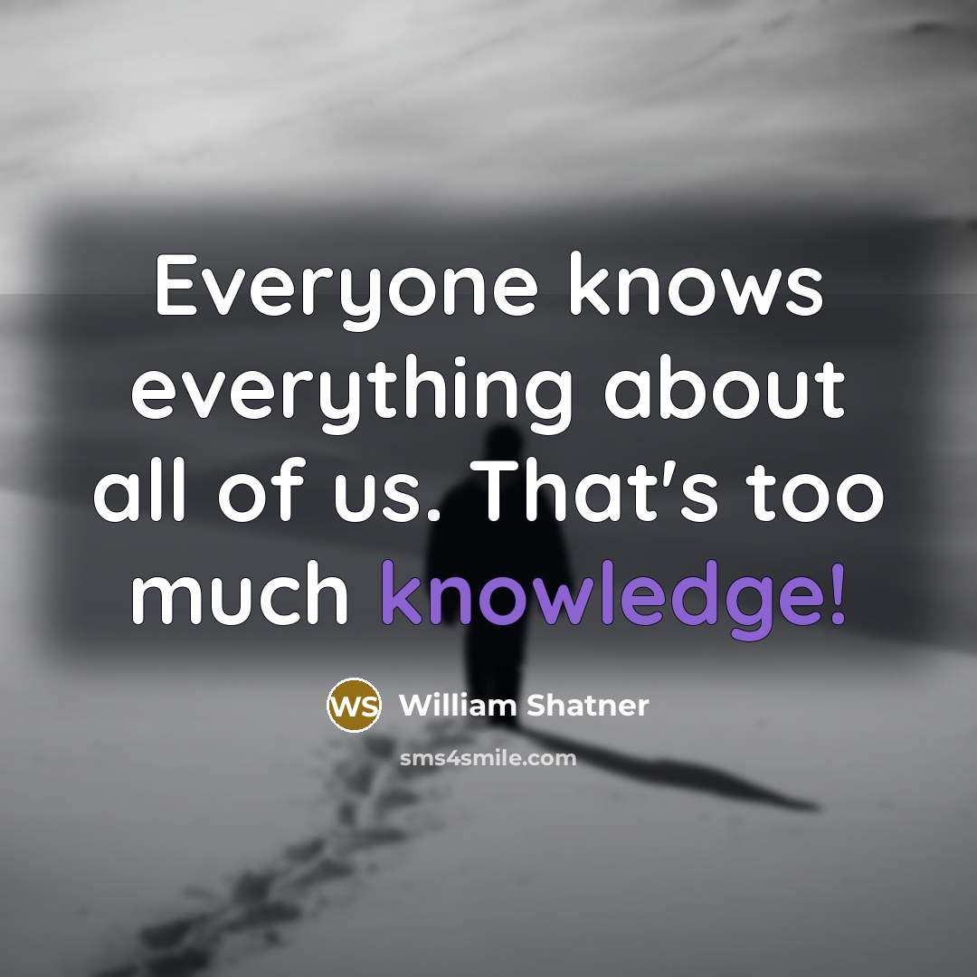 “Everyone knows everything about all of us. That's too much knowledge!” quote by William Shatner
