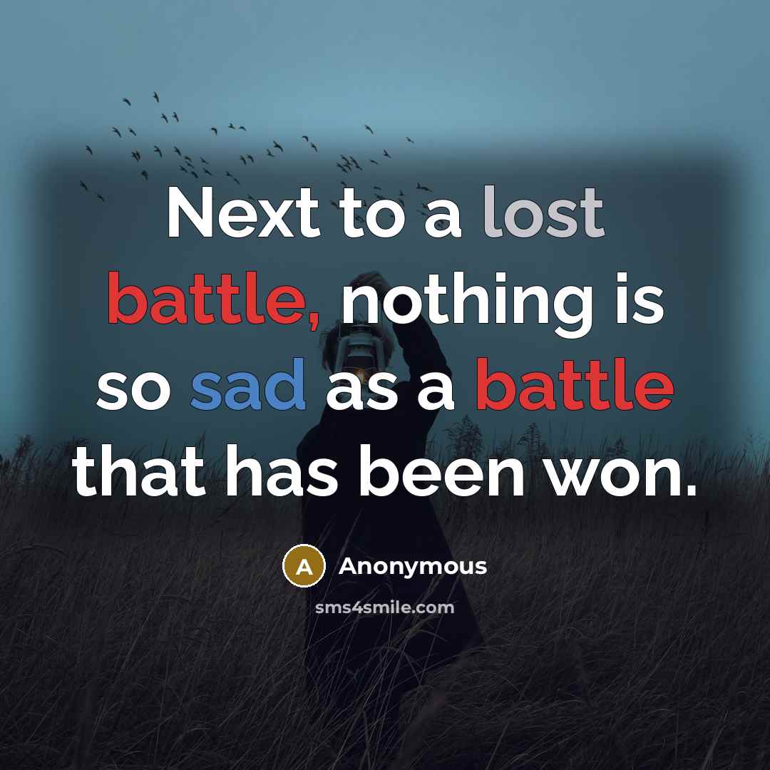 “Next to a lost battle, nothing is so sad as a battle that has been won.” quote by Anonymous