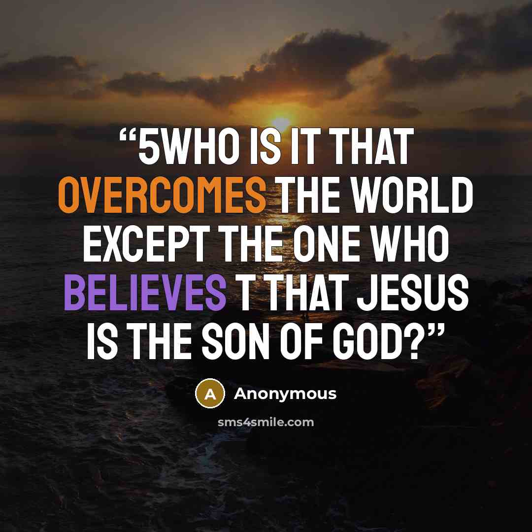 “5Who is it that overcomes the world except the one who believes t that Jesus is the Son of God?” quote by Anonymous