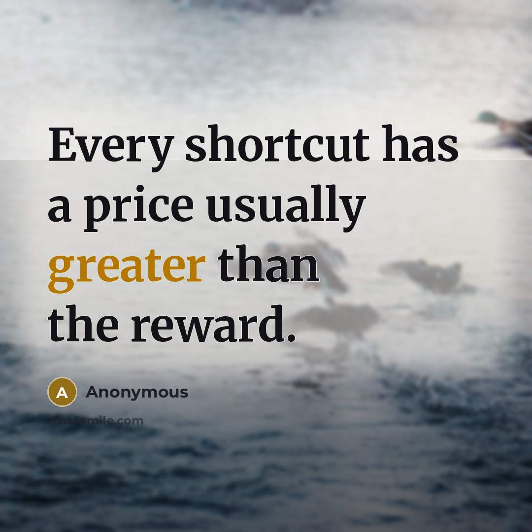 “Every shortcut has a price usually greater than the reward.” quote by Anonymous