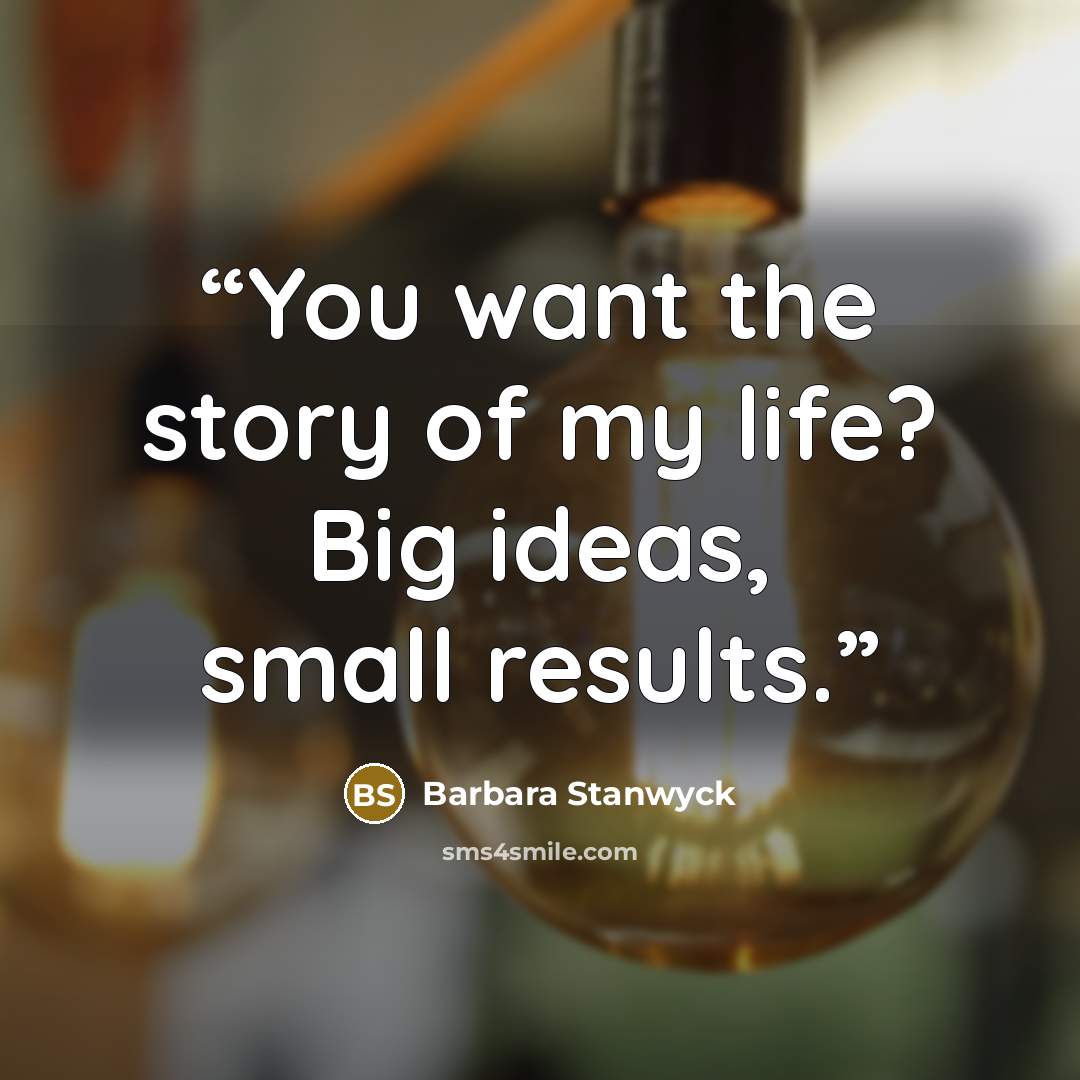 “You want the story of my life? Big ideas, small results.” quote by Barbara Stanwyck