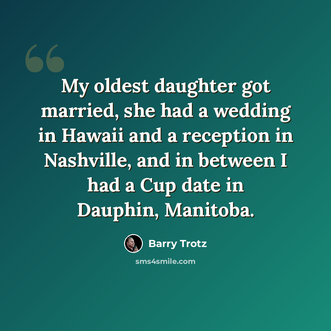 “My oldest daughter got married, she had a wedding in Hawaii and a reception in Nashville, and in between I had a Cup date in Dauphin, Manitoba.” quote by Barry Trotz