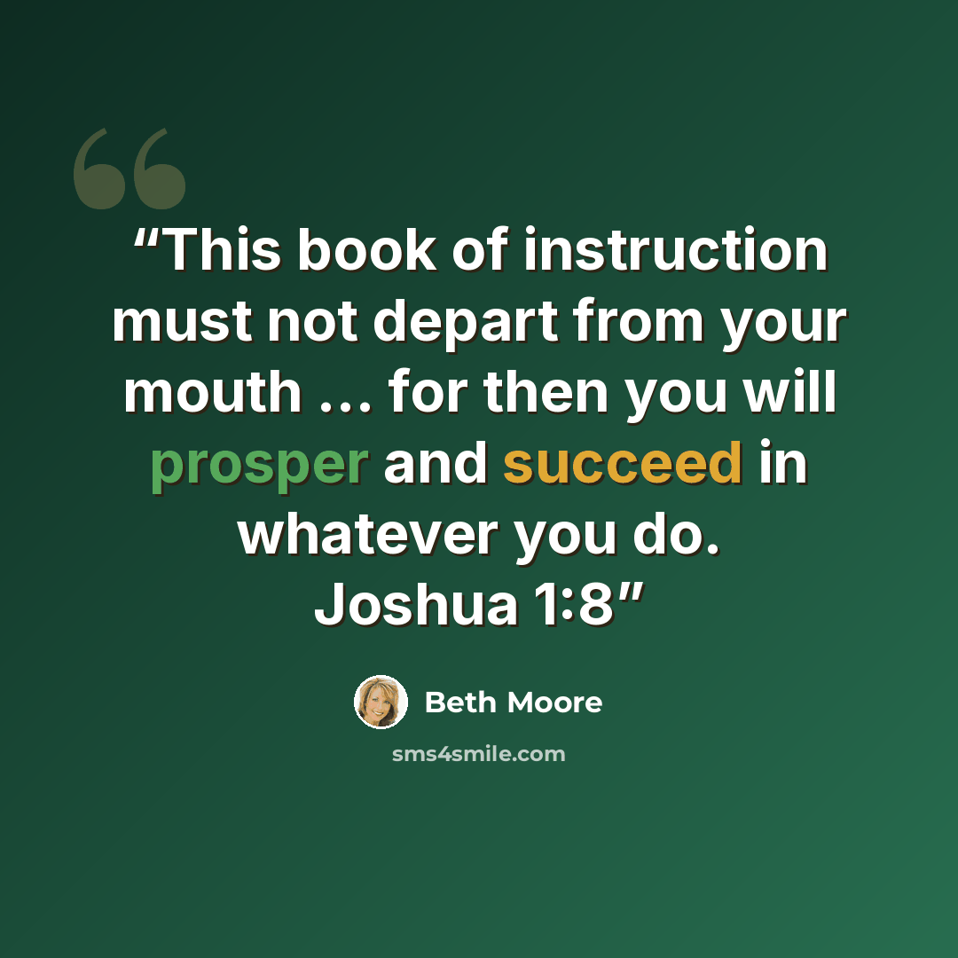 “This book of instruction must not depart from your mouth … for then you will prosper and succeed in whatever you do. Joshua 1:8” quote by Beth Moore