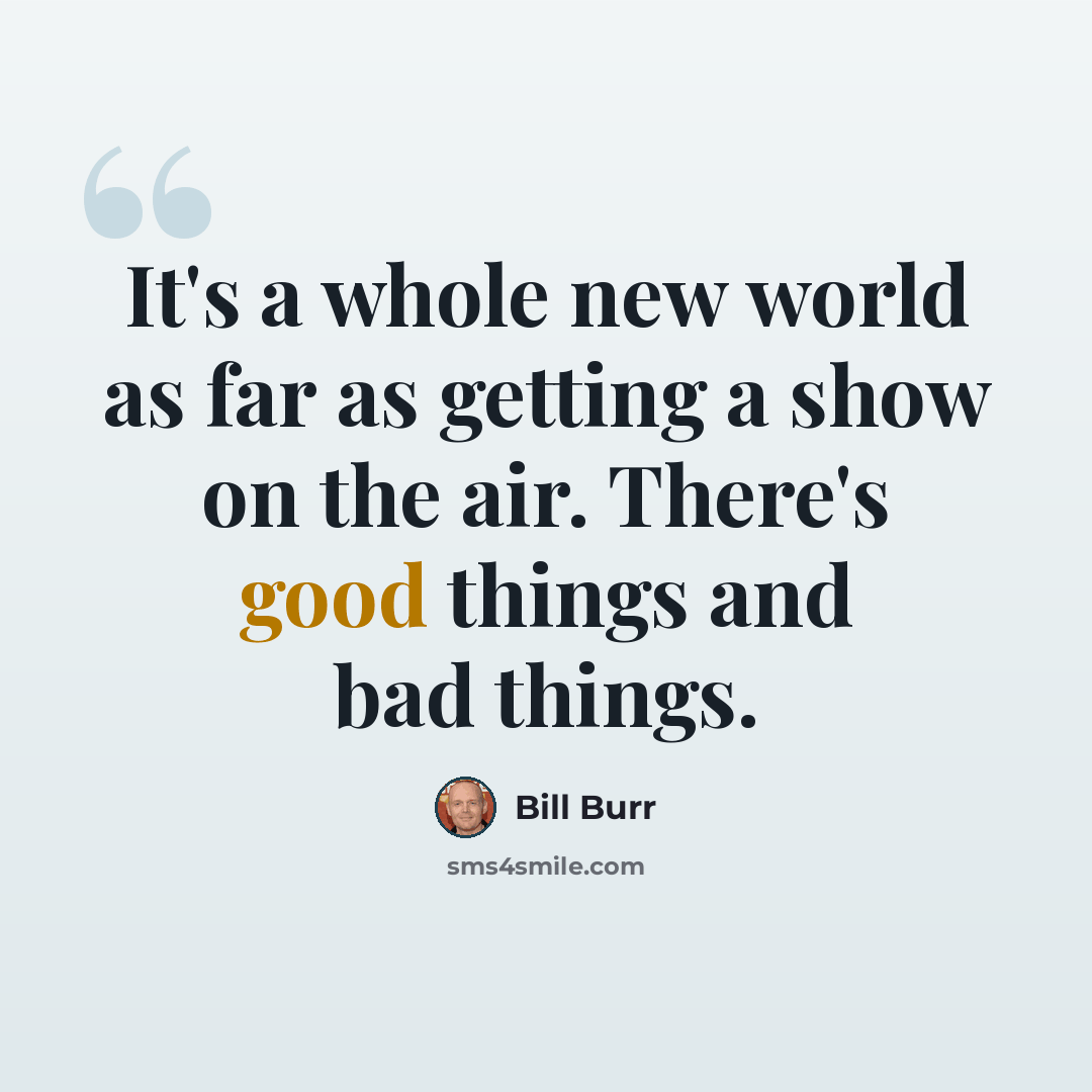“It's a whole new world as far as getting a show on the air. There's good things and bad things.” quote by Bill Burr