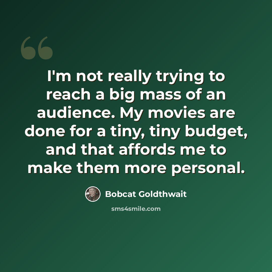 “I'm not really trying to reach a big mass of an audience. My movies are done for a tiny, tiny budget, and that affords me to make them more personal.” quote by Bobcat Goldthwait