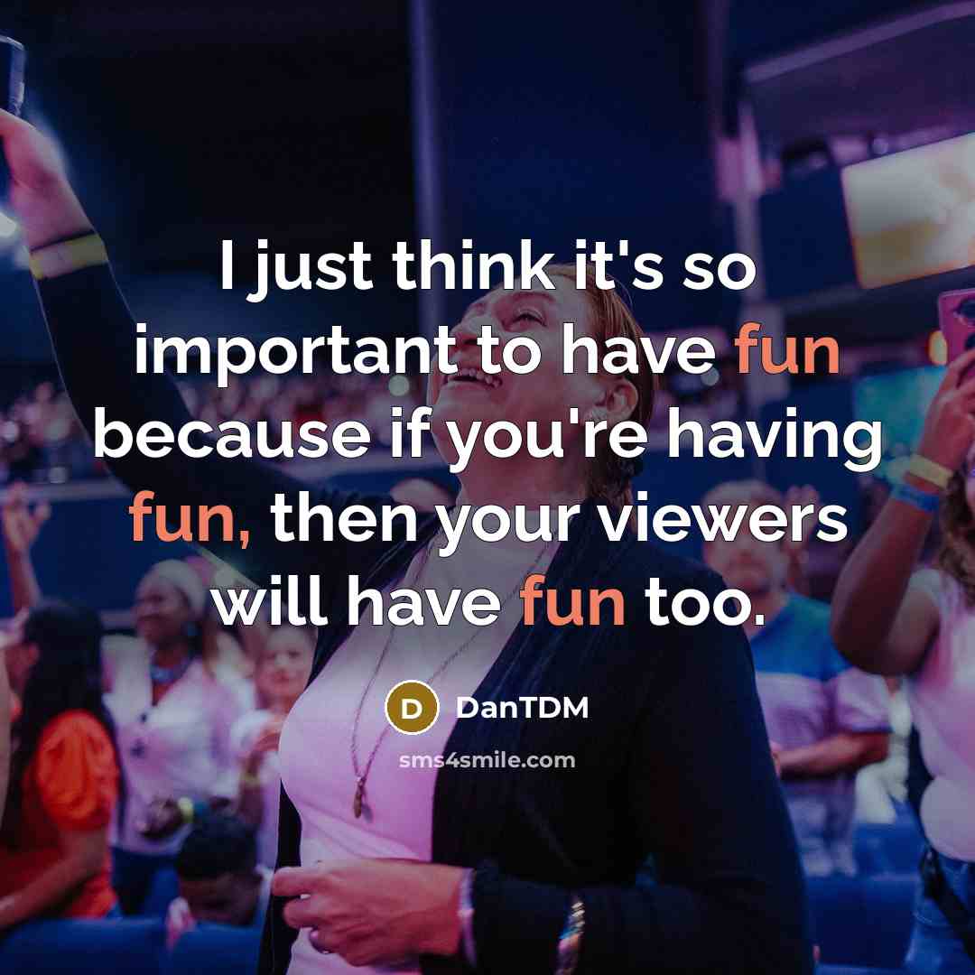 “I just think it's so important to have fun because if you're having fun, then your viewers will have fun too.” quote by DanTDM