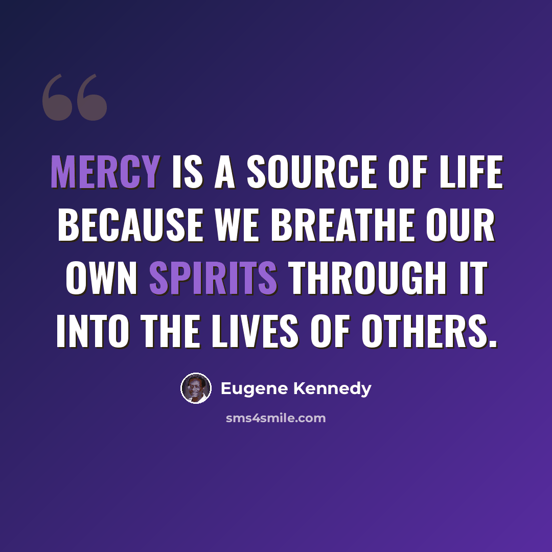 “Mercy is a source of life because we breathe our own spirits through it into the lives of others.” quote by Eugene Kennedy