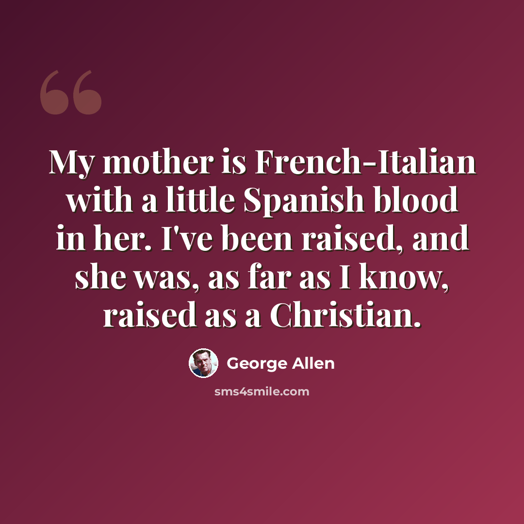 “My mother is French-Italian with a little Spanish blood in her. I've been raised, and she was, as far as I know, raised as a Christian.” quote by George Allen