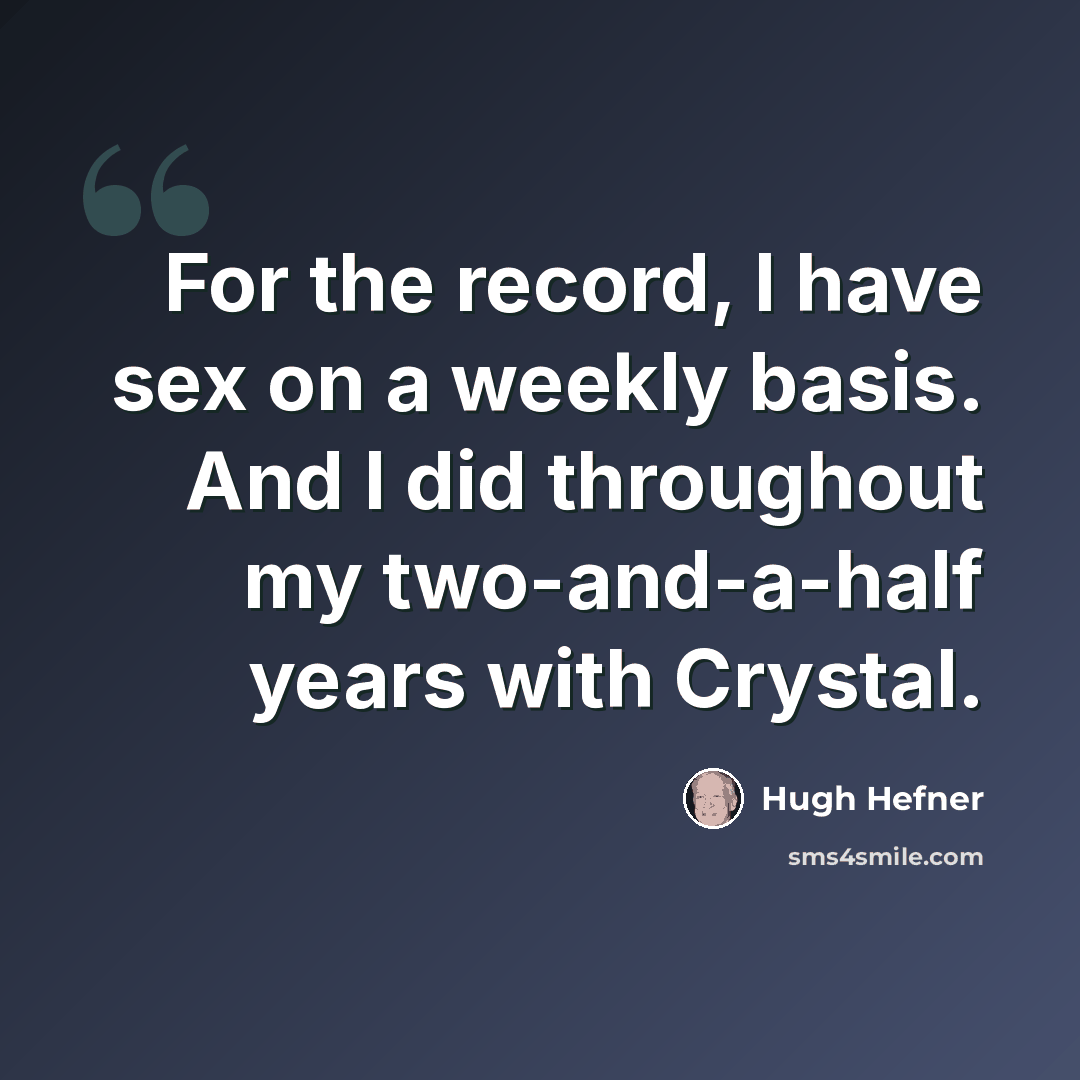 “For the record, I have sex on a weekly basis. And I did throughout my two-and-a-half years with Crystal.” quote by Hugh Hefner