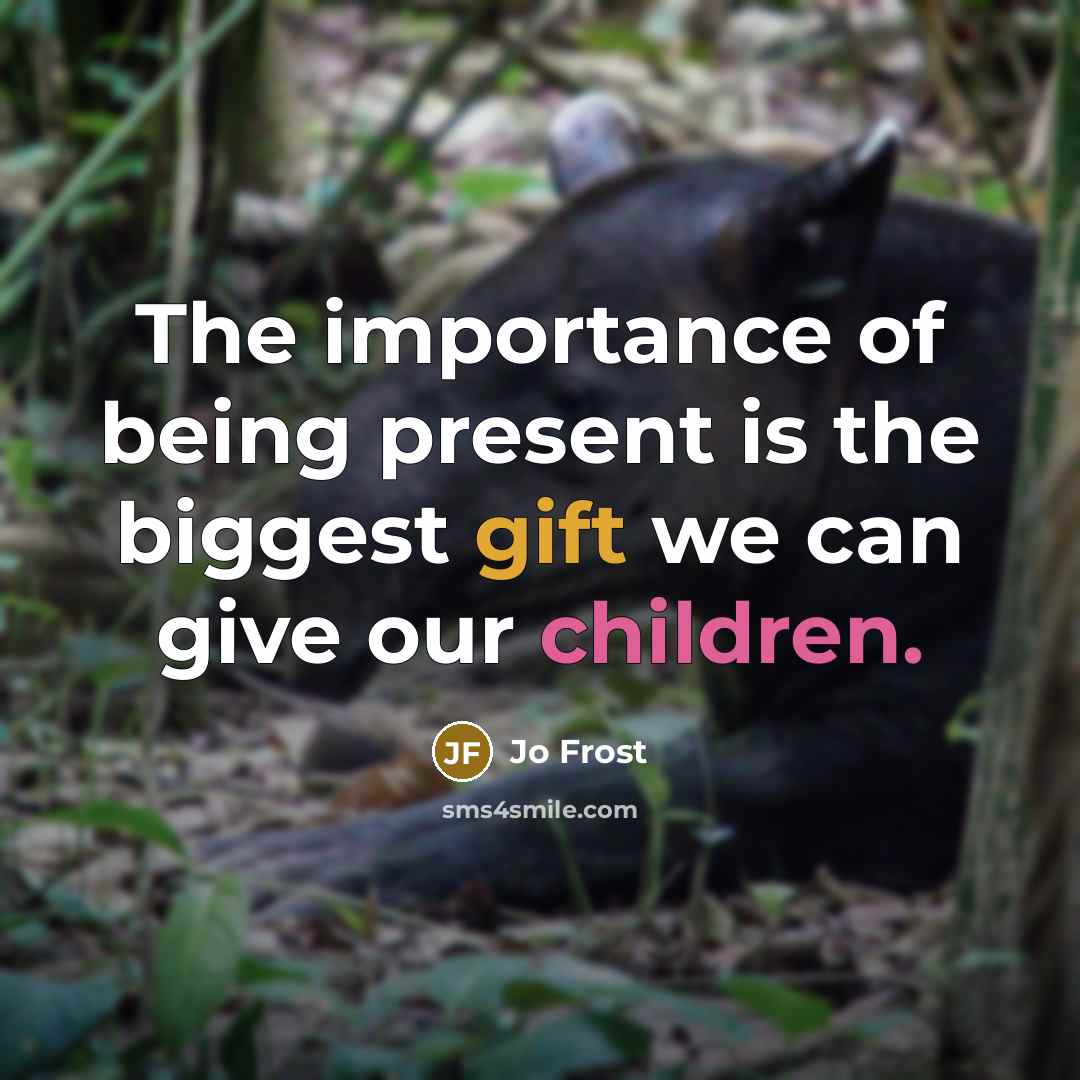 “The importance of being present is the biggest gift we can give our children.” quote by Jo Frost