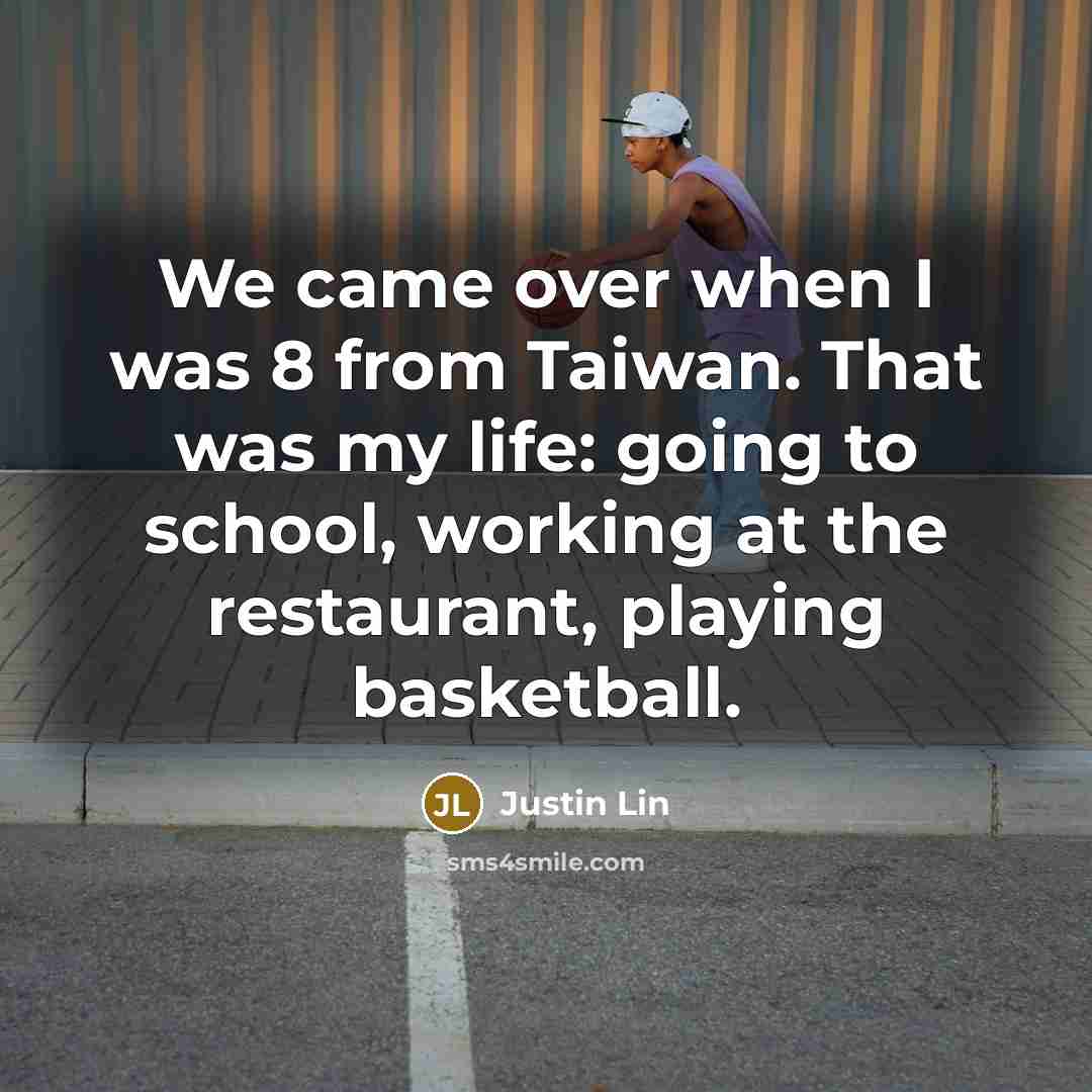 “We came over when I was 8 from Taiwan. That was my life: going to school, working at the restaurant, playing basketball.” quote by Justin Lin