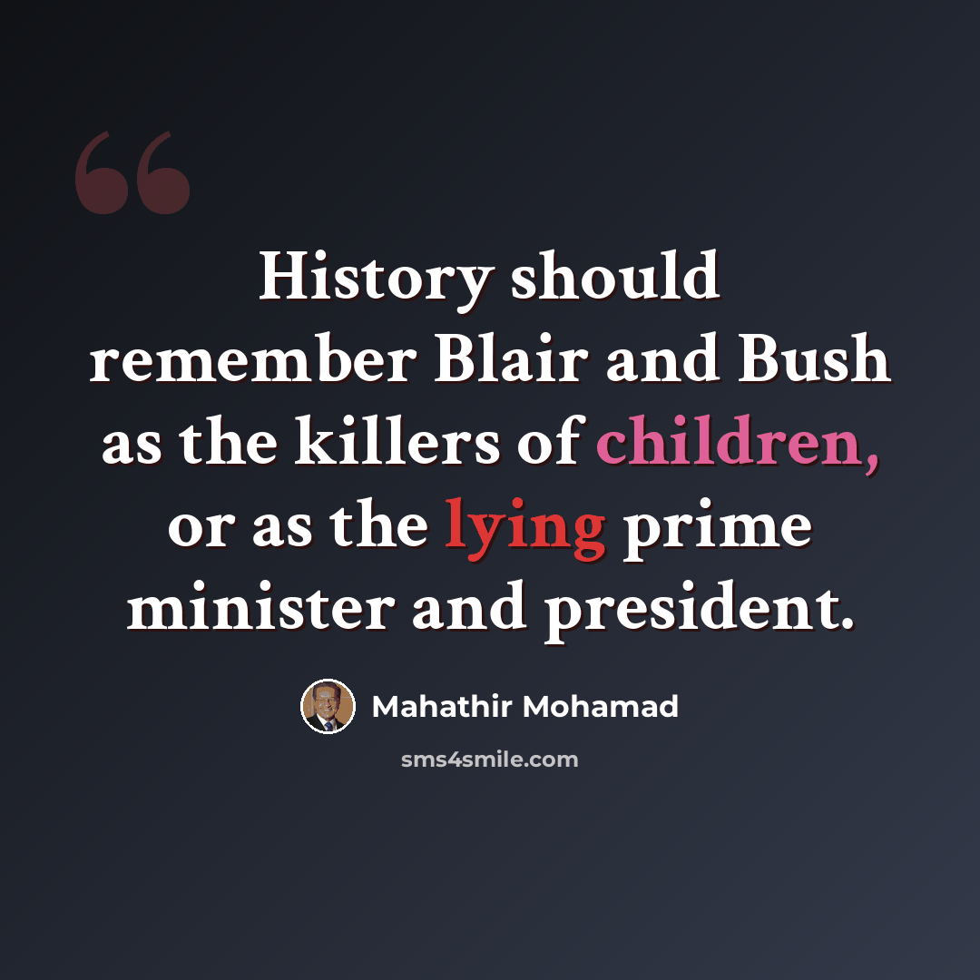 “History should remember Blair and Bush as the killers of children, or as the lying prime minister and president.” quote by Mahathir Mohamad