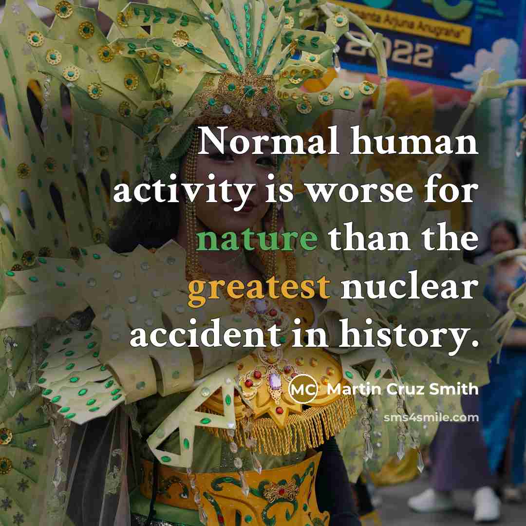 “Normal human activity is worse for nature than the greatest nuclear accident in history.” quote by Martin Cruz Smith