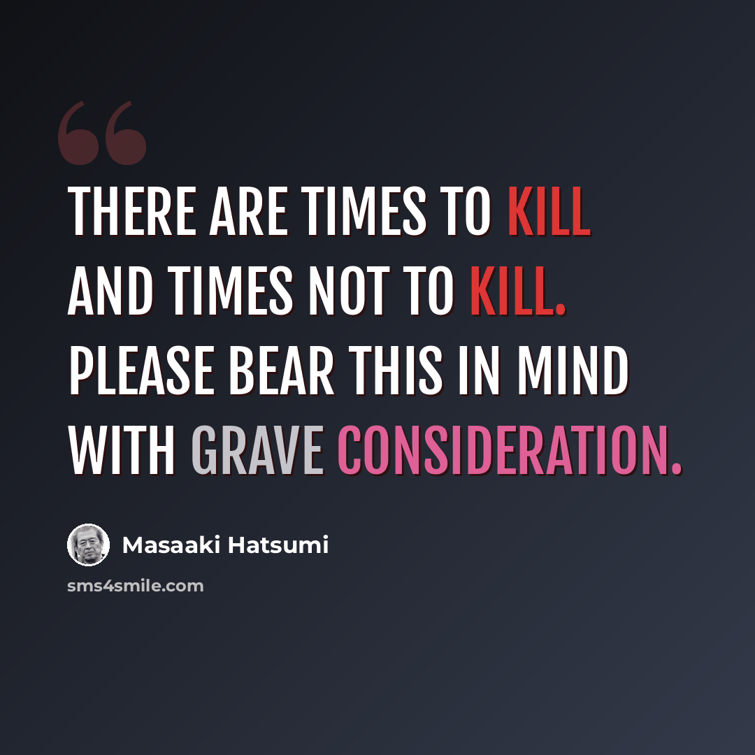 “There are times to kill and times not to kill. Please bear this in mind with grave consideration.” quote by Masaaki Hatsumi