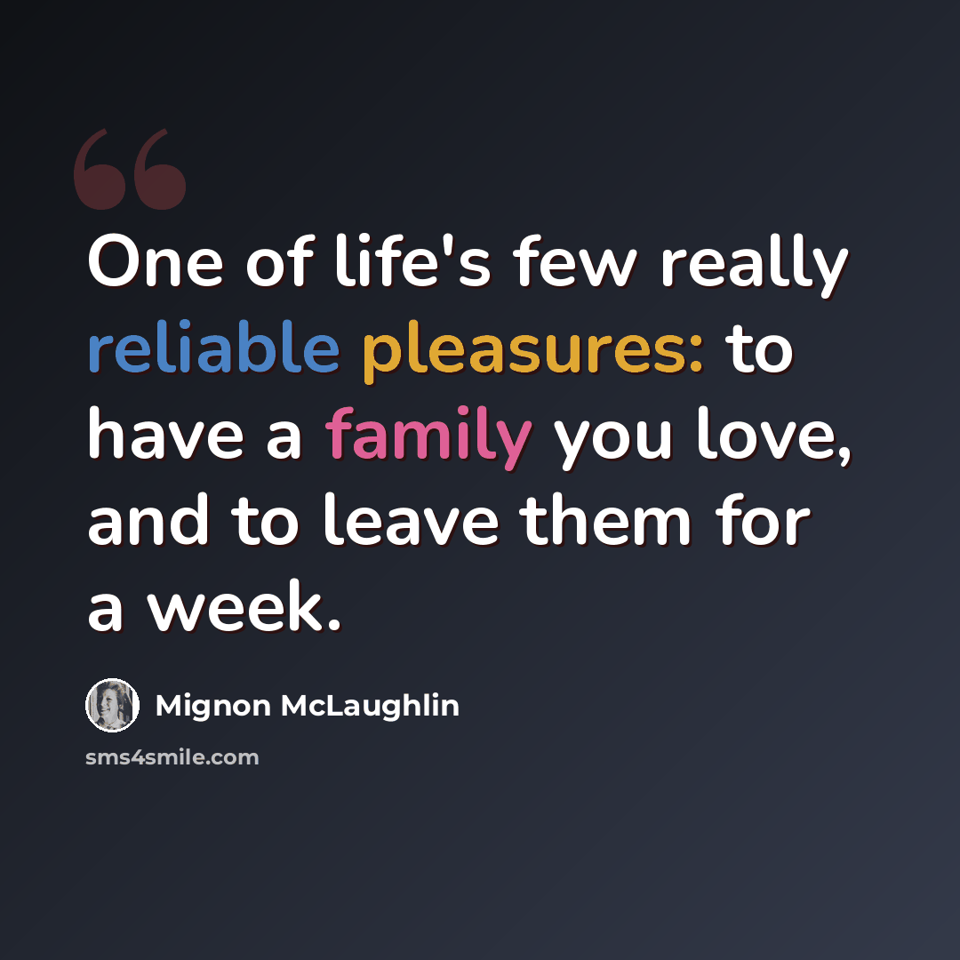 “One of life's few really reliable pleasures: to have a family you love, and to leave them for a week.” quote by Mignon McLaughlin