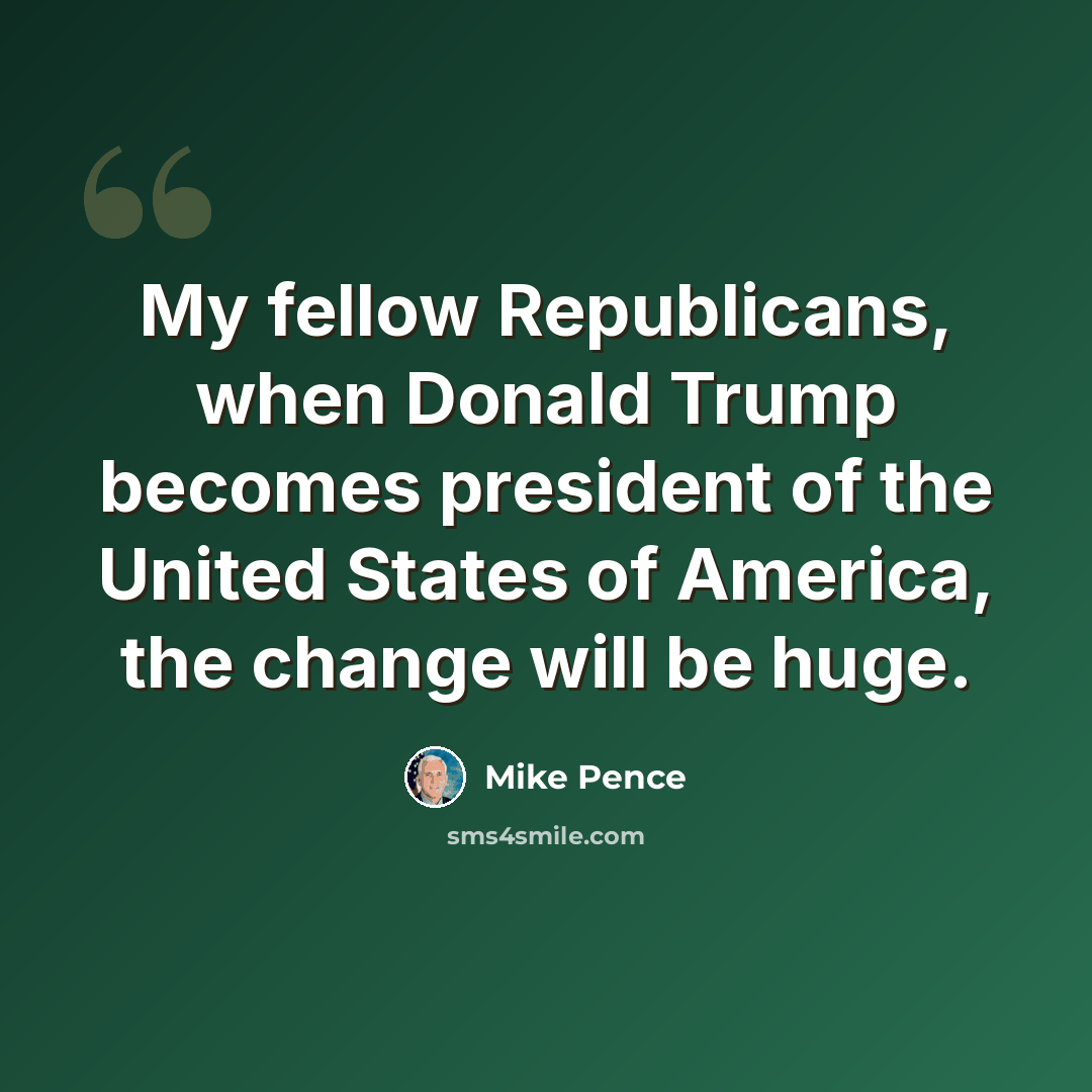 “My fellow Republicans, when Donald Trump becomes president of the United States of America, the change will be huge.” quote by Mike Pence