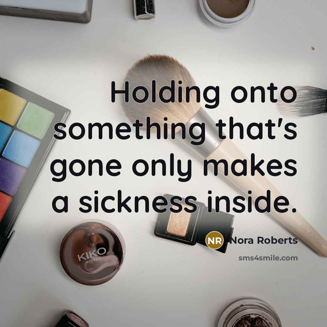 “Holding onto something that's gone only makes a sickness inside.” quote by Nora Roberts