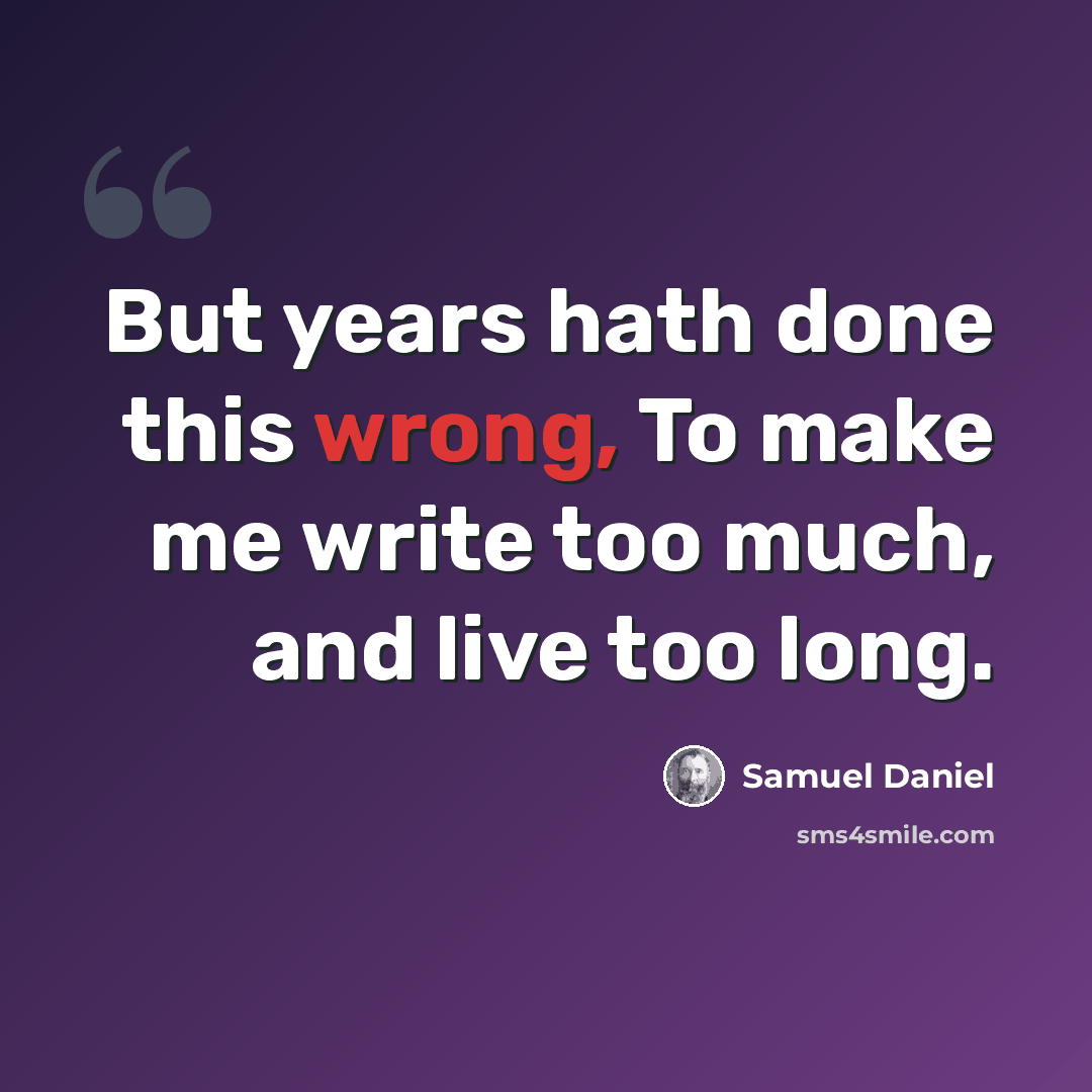 “But years hath done this wrong, To make me write too much, and live too long.” quote by Samuel Daniel
