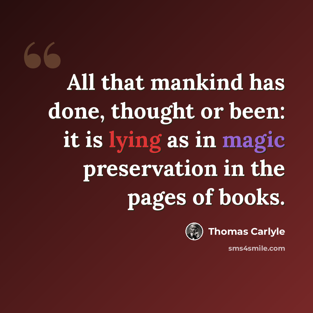 “All that mankind has done, thought or been: it is lying as in magic preservation in the pages of books.” quote by Thomas Carlyle