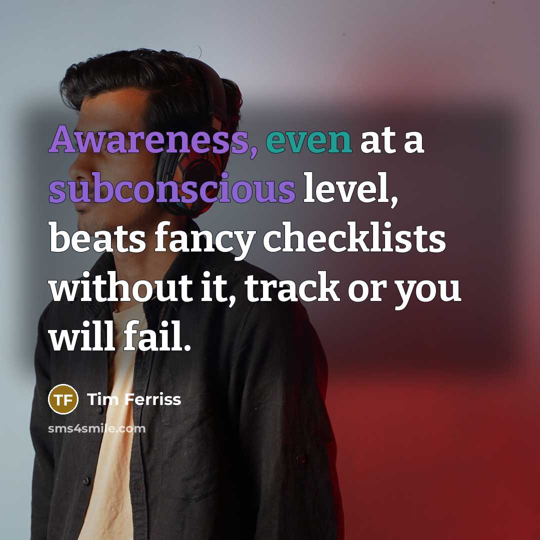 “Awareness, even at a subconscious level, beats fancy checklists without it, track or you will fail.” quote by Tim Ferriss