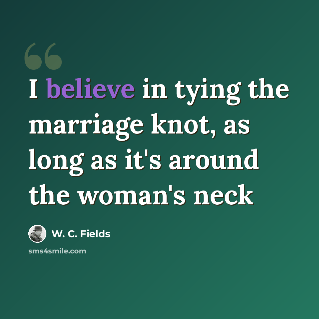 “I believe in tying the marriage knot, as long as it's around the woman's neck” quote by W. C. Fields