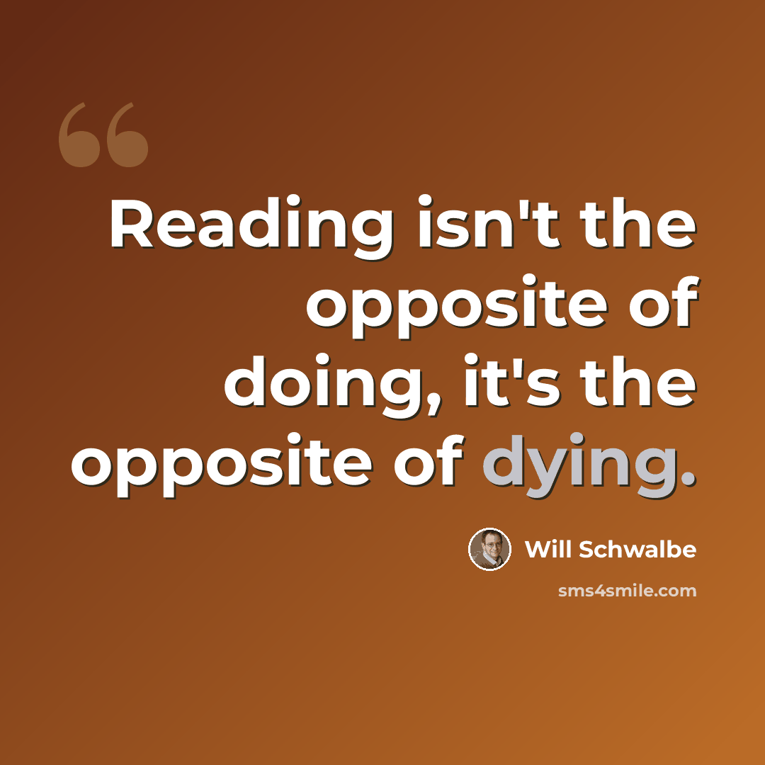 “Reading isn't the opposite of doing, it's the opposite of dying.” quote by Will Schwalbe