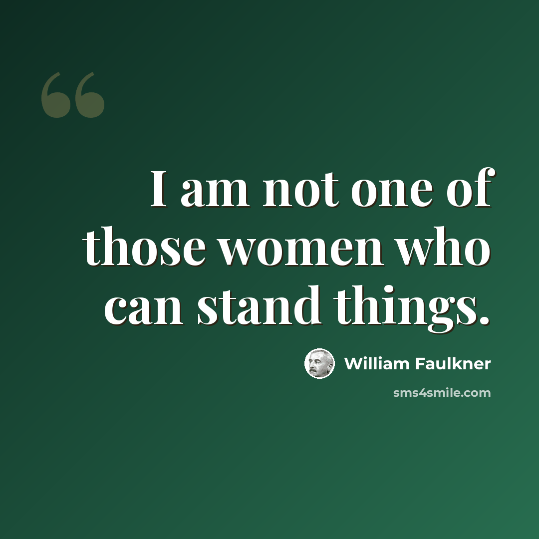 “I am not one of those women who can stand things.” quote by William Faulkner