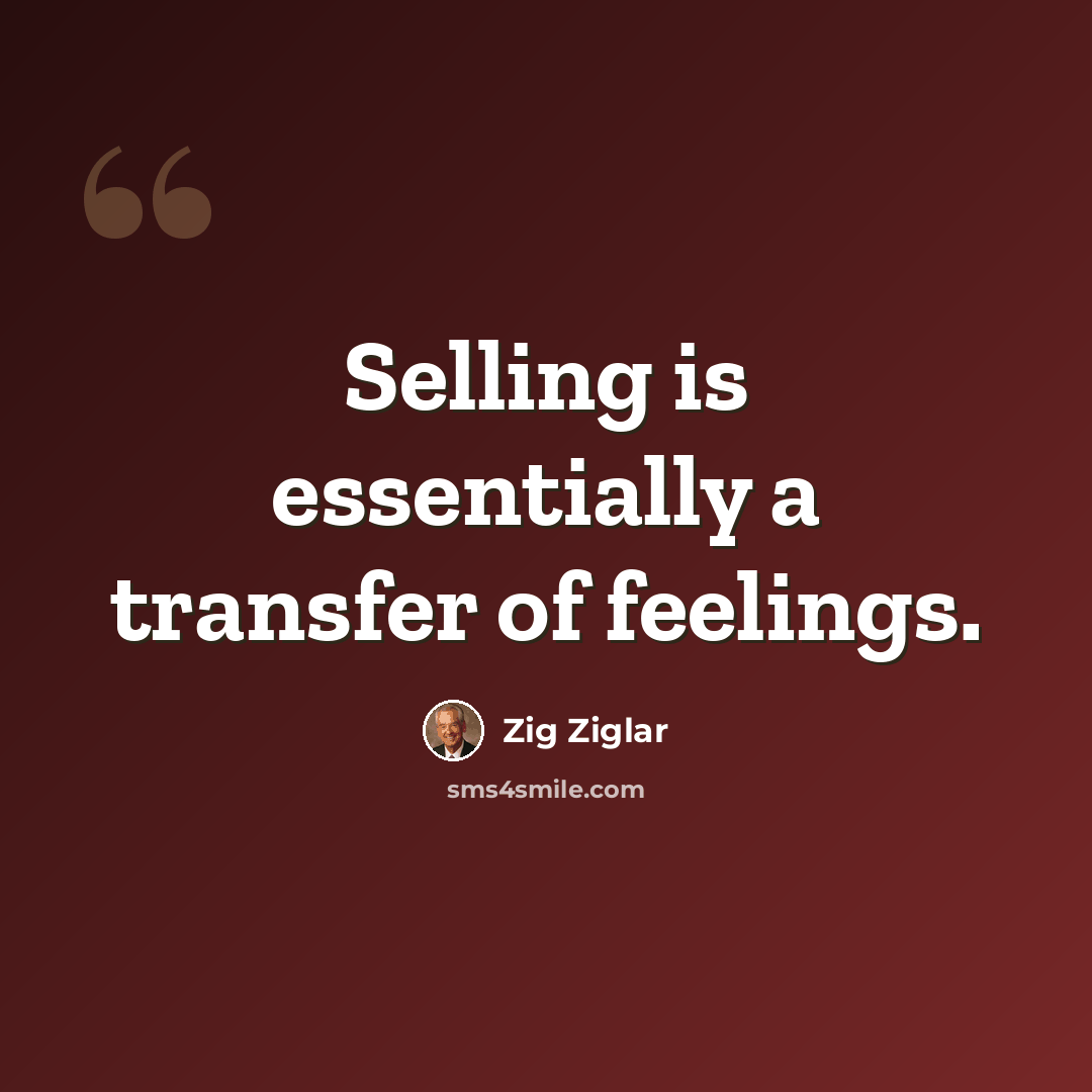 “Selling is essentially a transfer of feelings.” quote by Zig Ziglar