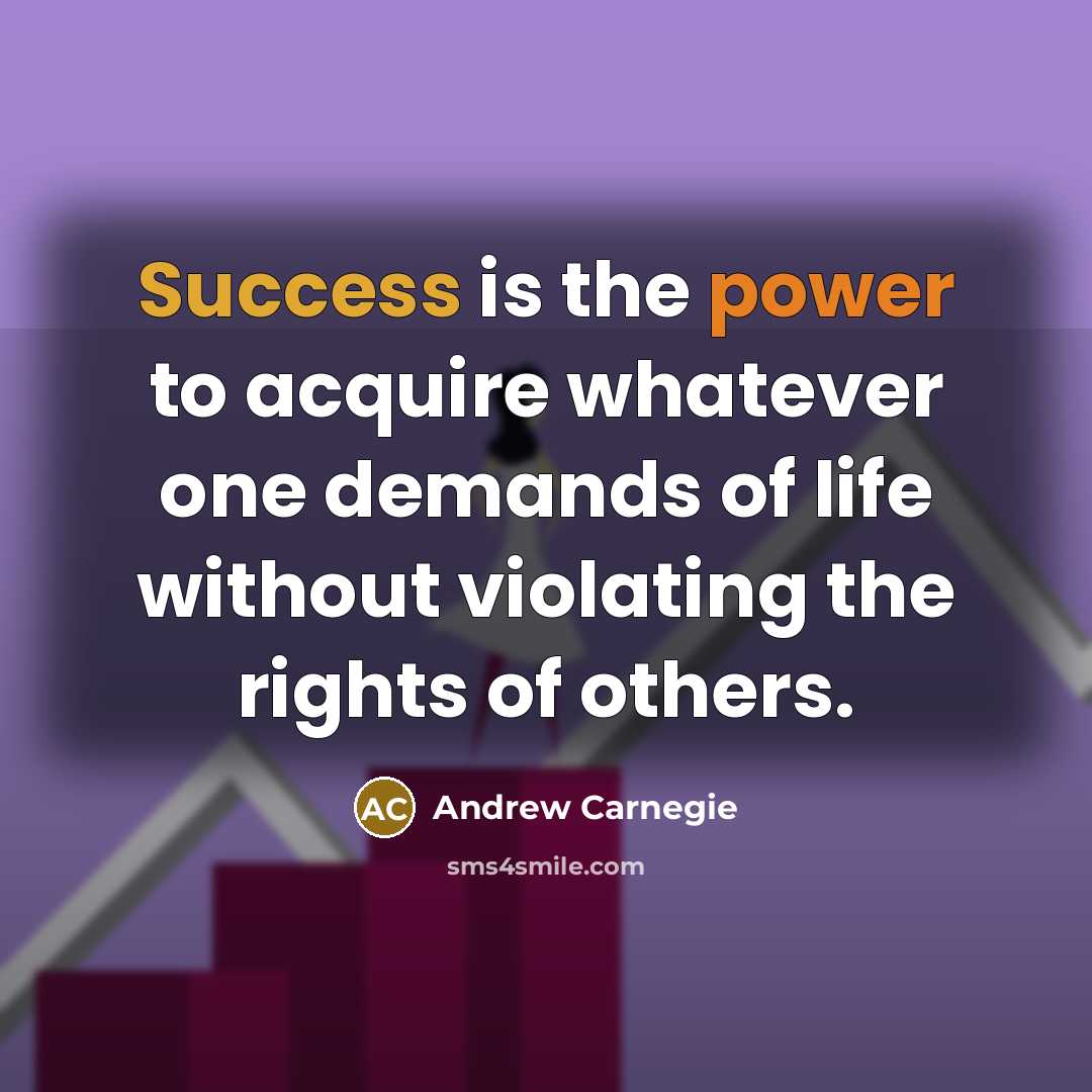 “Success is the power to acquire whatever one demands of life without violating the rights of others.” quote by Andrew Carnegie