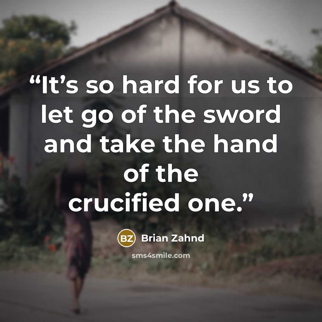 “It’s so hard for us to let go of the sword and take the hand of the crucified one.” quote by Brian Zahnd