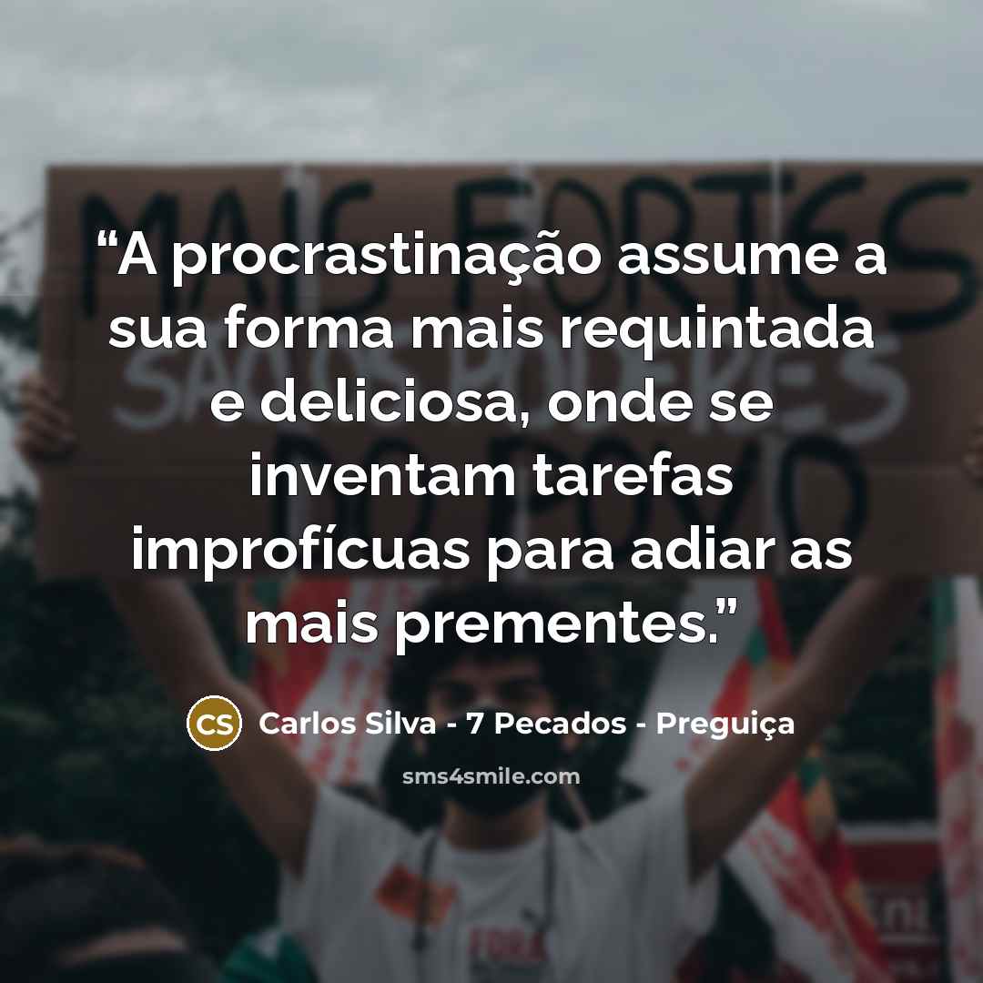 “A procrastinação assume a sua forma mais requintada e deliciosa, onde se inventam tarefas improfícuas para adiar as mais prementes.” quote by Carlos Silva - 7 Pecados - Preguiça
