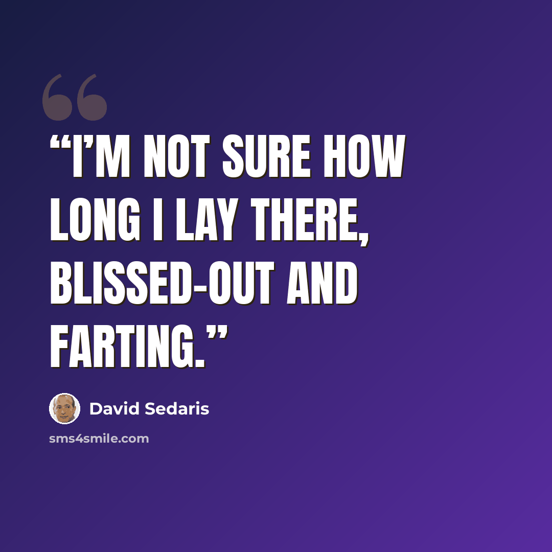 “I’m not sure how long I lay there, blissed-out and farting.” quote by David Sedaris