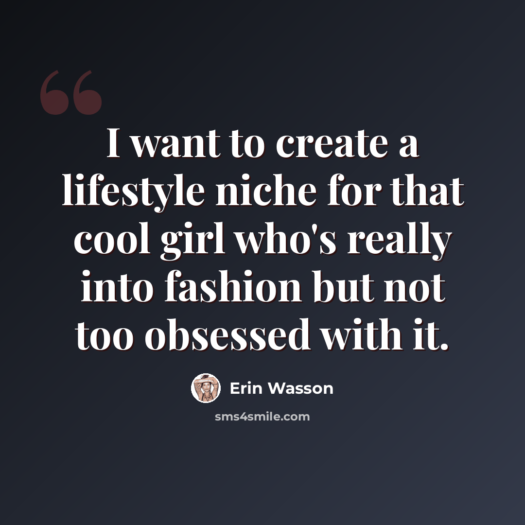 “I want to create a lifestyle niche for that cool girl who's really into fashion but not too obsessed with it.” quote by Erin Wasson