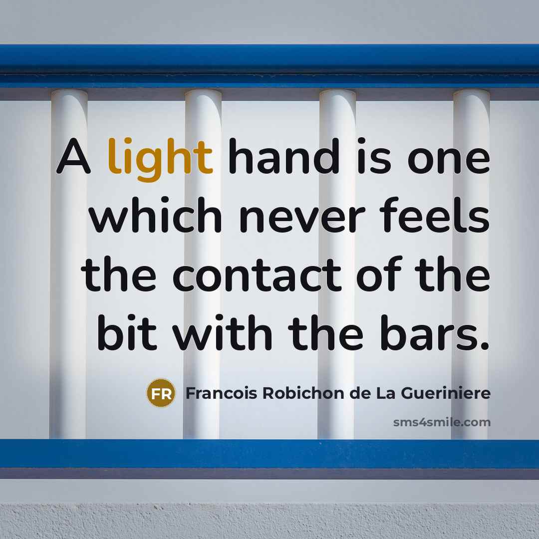 “A light hand is one which never feels the contact of the bit with the bars.” quote by Francois Robichon de La Gueriniere