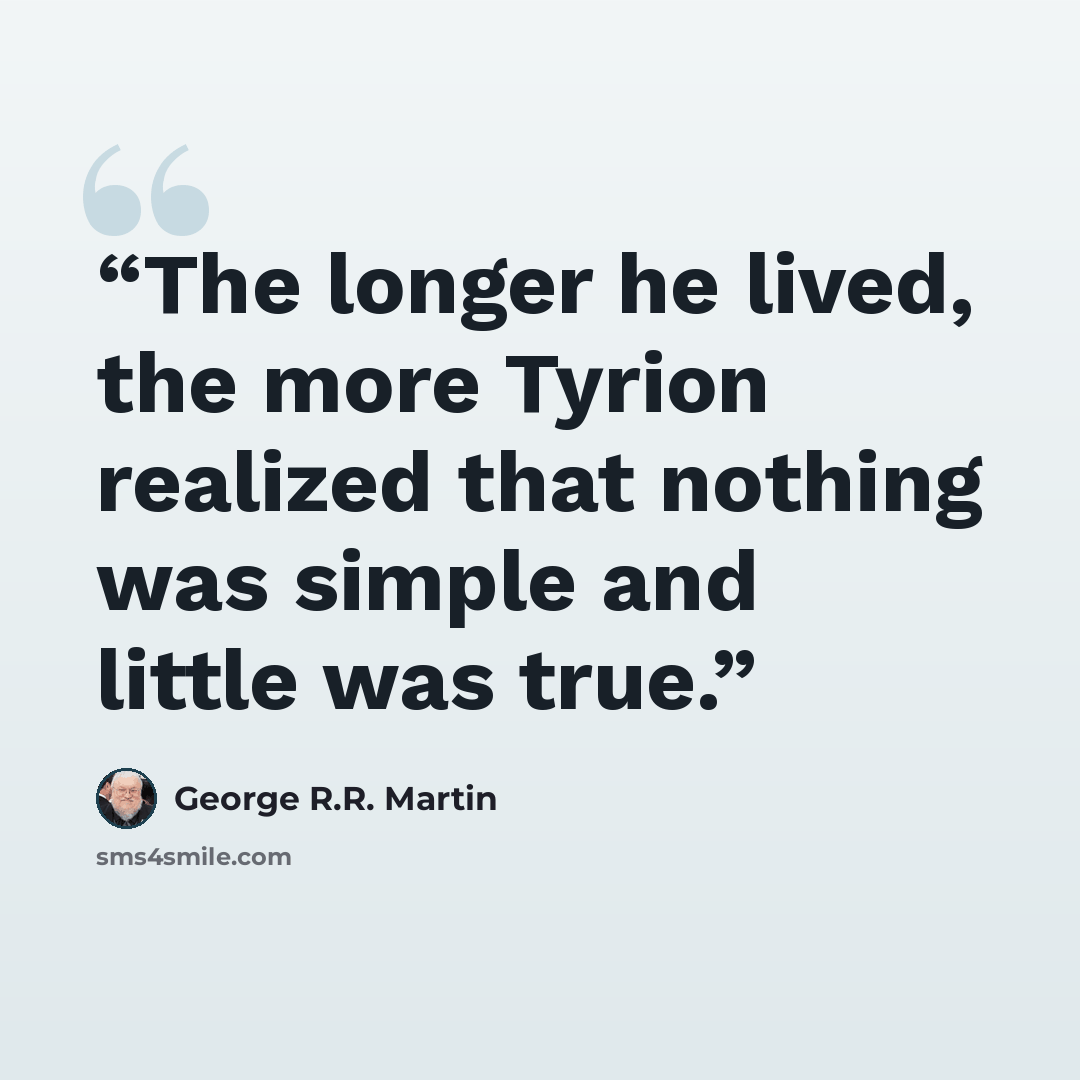 “The longer he lived, the more Tyrion realized that nothing was simple and little was true.” quote by George R.R. Martin