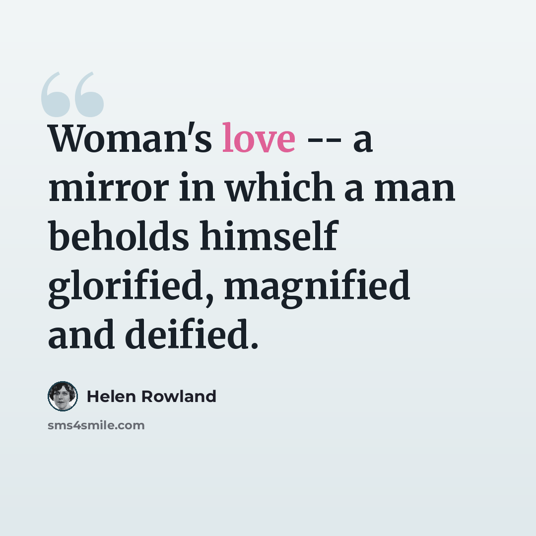 “Woman's love -- a mirror in which a man beholds himself glorified, magnified and deified.” quote by Helen Rowland
