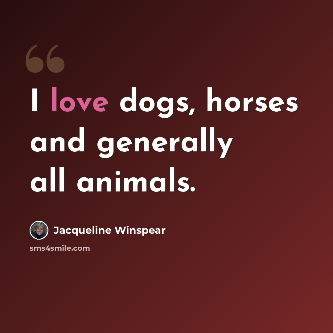 “I love dogs, horses and generally all animals.” quote by Jacqueline Winspear