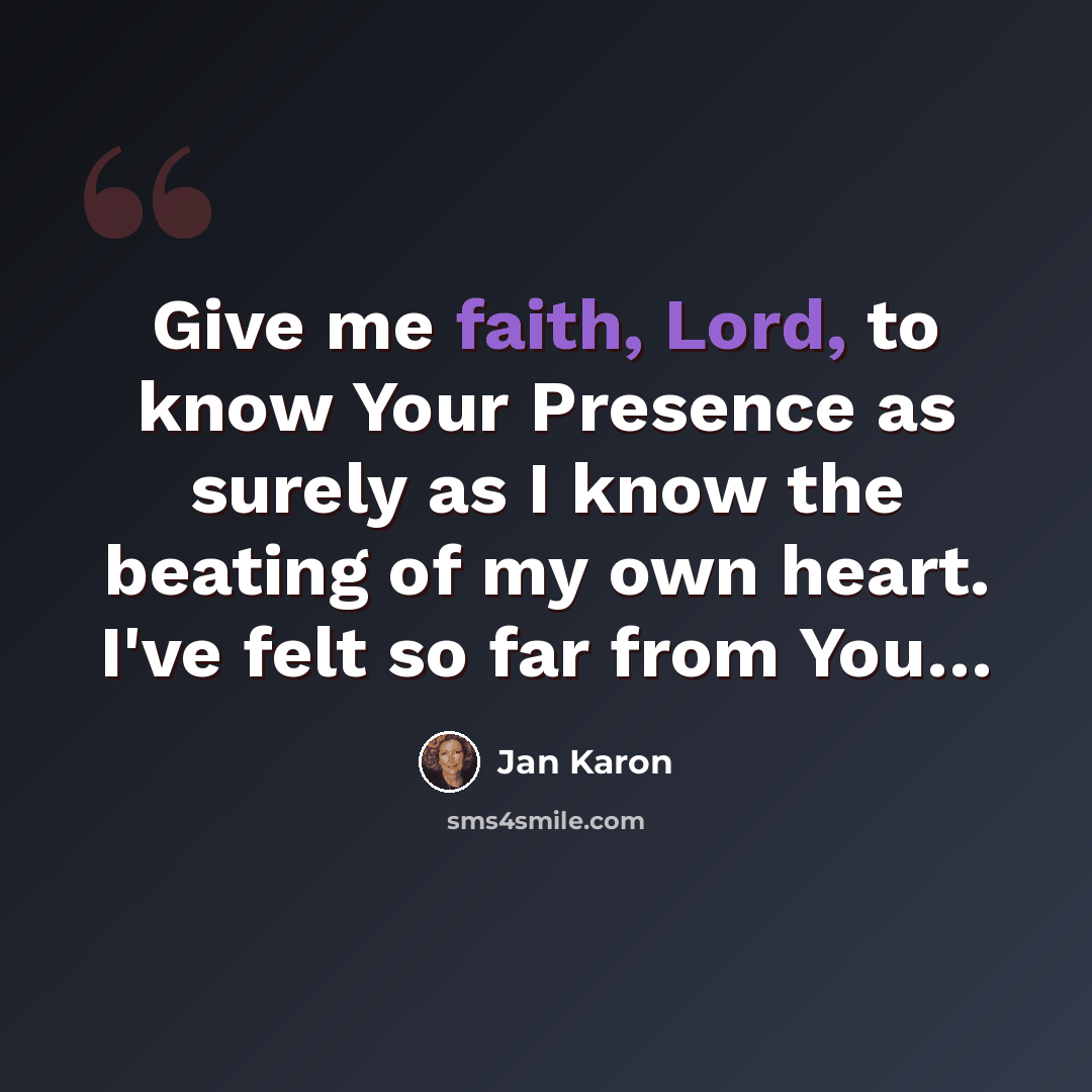 “Give me faith, Lord, to know Your Presence as surely as I know the beating of my own heart. I've felt so far from You…” quote by Jan Karon
